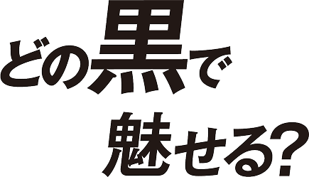 どの黒で魅せる?